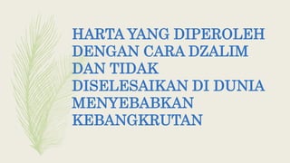 HARTA YANG DIPEROLEH
DENGAN CARA DZALIM
DAN TIDAK
DISELESAIKAN DI DUNIA
MENYEBABKAN
KEBANGKRUTAN
 