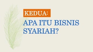 APA ITU BISNIS
SYARIAH?
KEDUA:
 