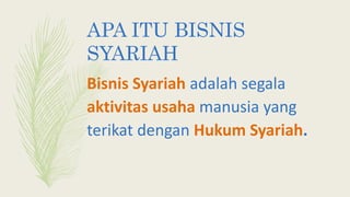 APA ITU BISNIS
SYARIAH
Bisnis Syariah adalah segala
aktivitas usaha manusia yang
terikat dengan Hukum Syariah.
 