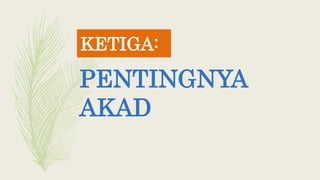 PENTINGNYA
AKAD
KETIGA:
 