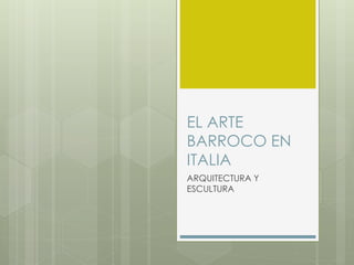 EL ARTE
BARROCO EN
ITALIA
ARQUITECTURA Y
ESCULTURA
 