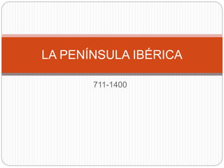 711-1400
LA PENÍNSULA IBÉRICA
 