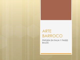 ARTE
BARROCO
PINTURA EN ITALIA Y PAISES
BAJOS
 