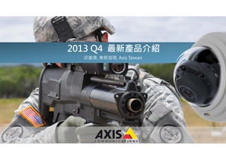 2013 Q4 最新產品介紹
邱富億, 業務協理, Axis Taiwan

www.axis.com

 