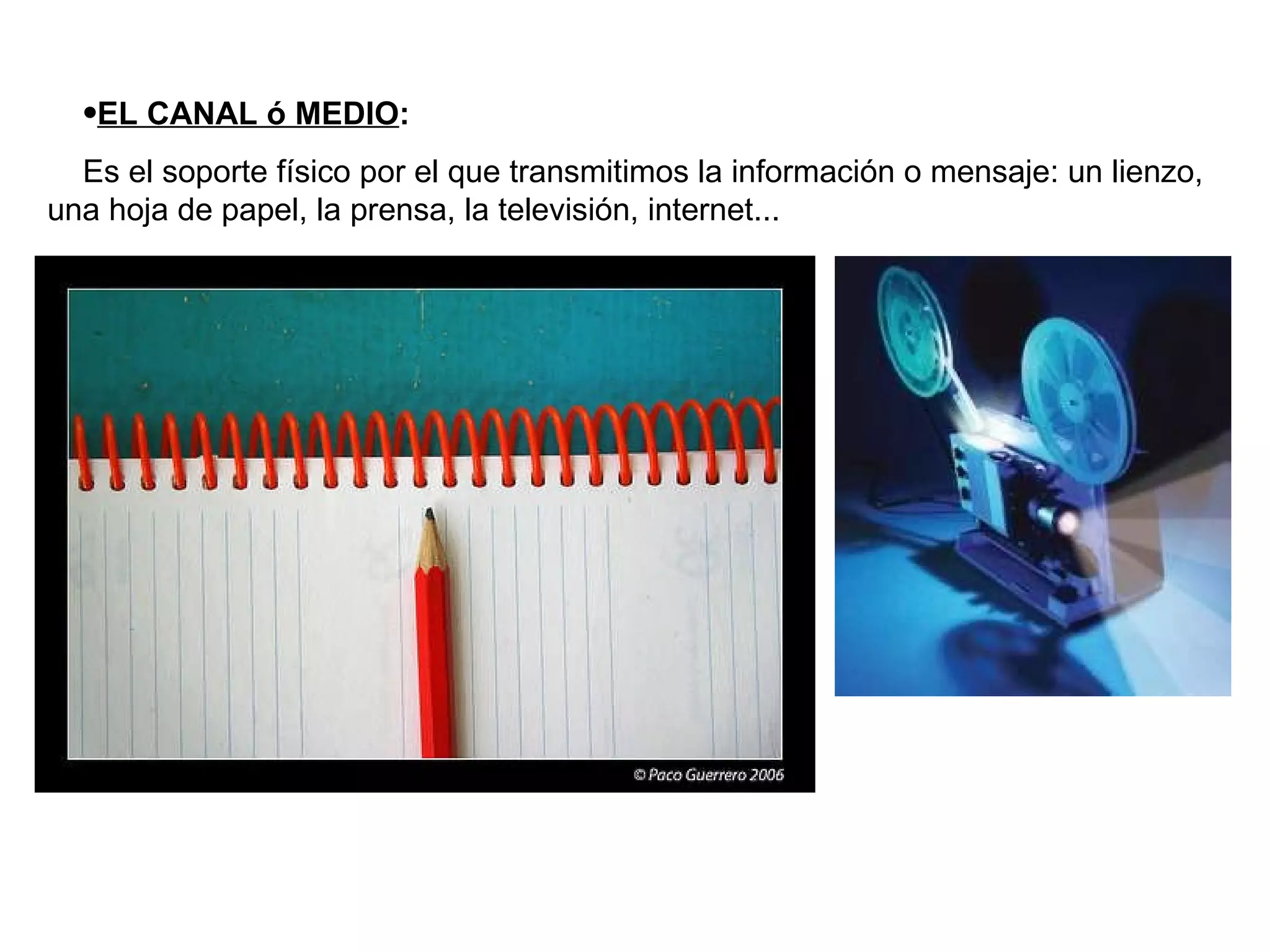 EL CANAL ó MEDIO : Es el soporte físico por el que transmitimos la información o mensaje: un lienzo, una hoja de papel, la prensa, la televisión, internet... 