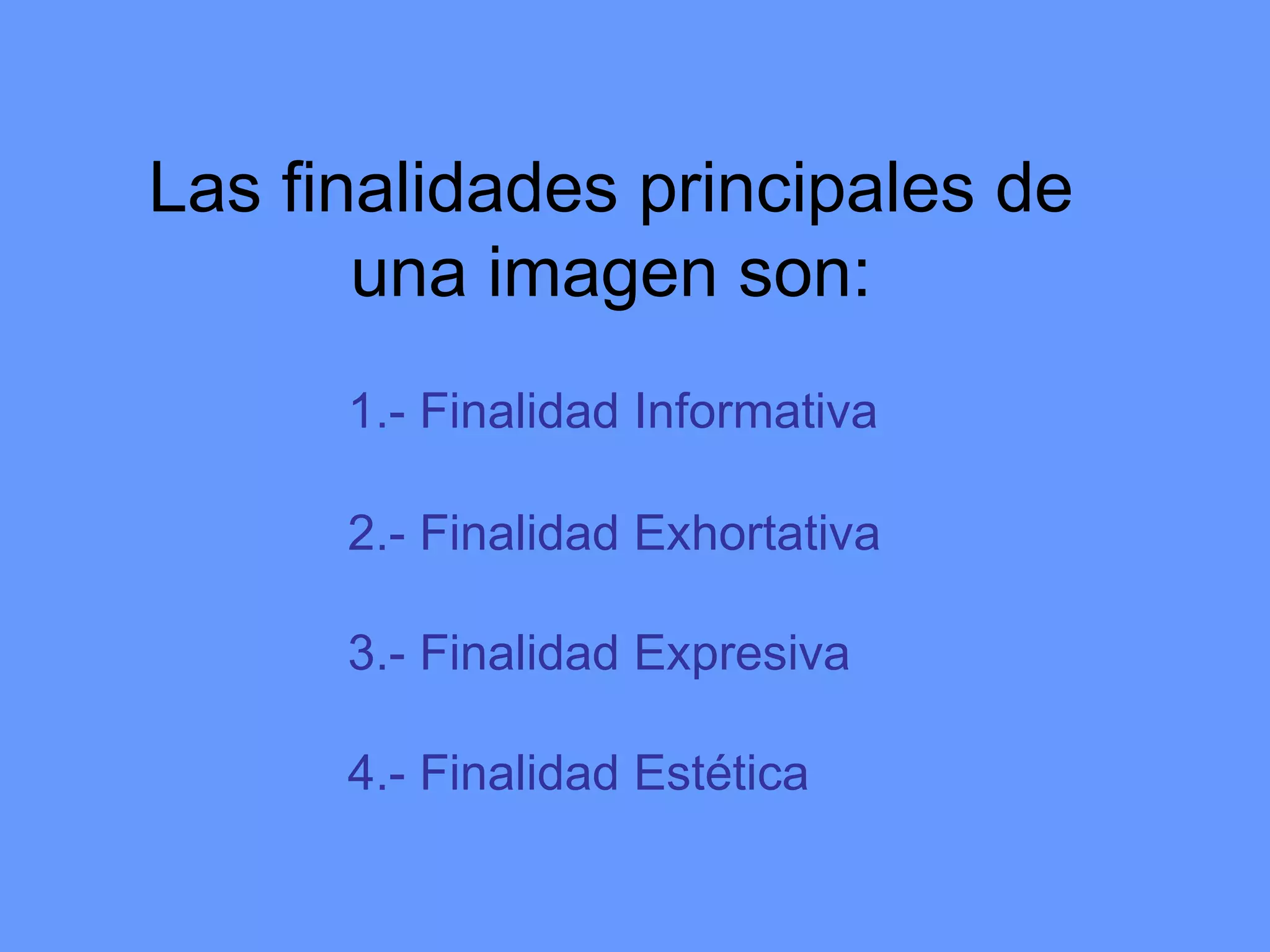 Las finalidades principales de una imagen son: 1.- Finalidad Informativa 2.- Finalidad Exhortativa 3.- Finalidad Expresiva  4.- Finalidad Estética 