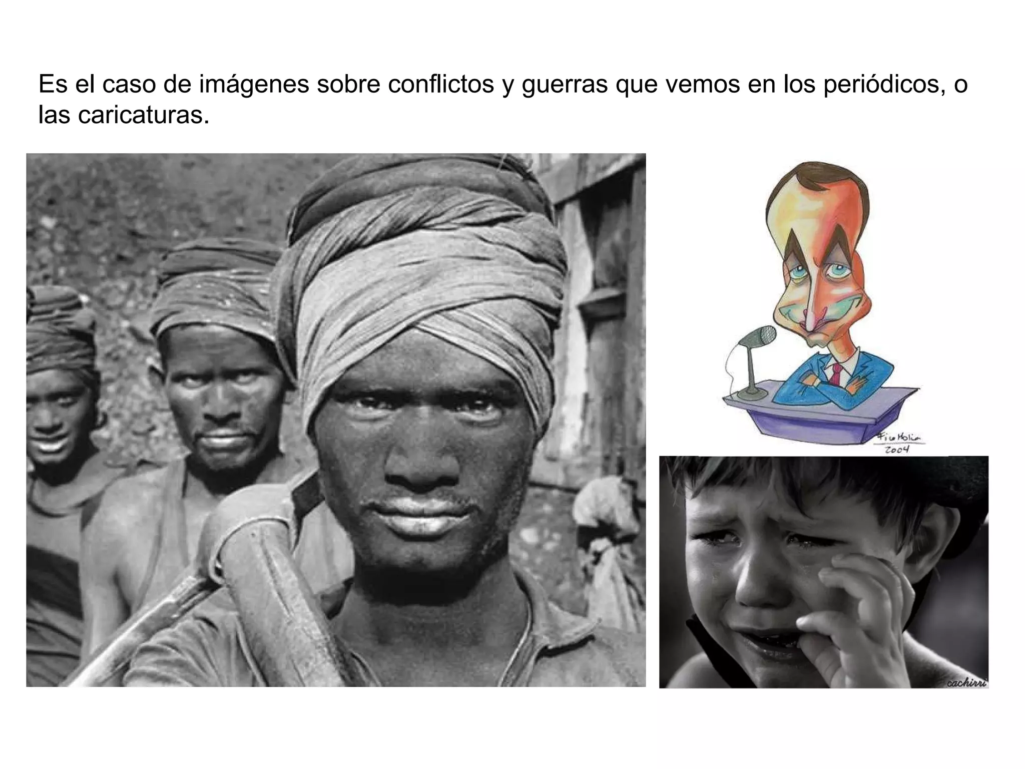 Es el caso de imágenes sobre conflictos y guerras que vemos en los periódicos, o las caricaturas. 