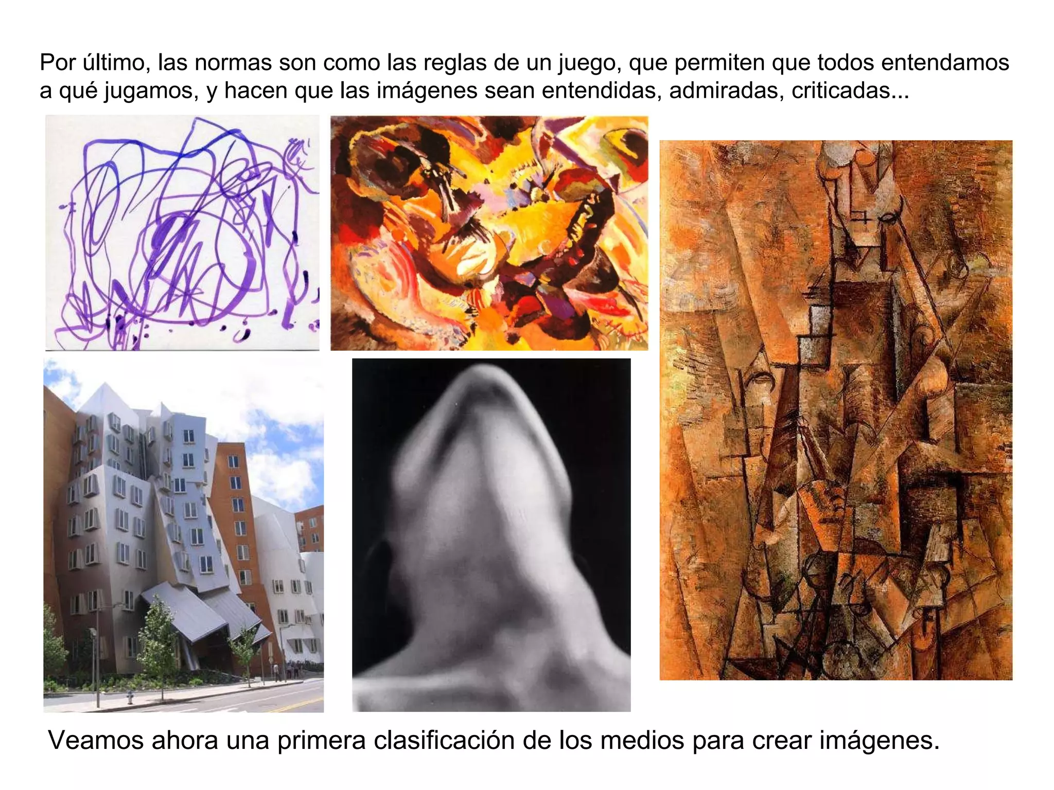 Por último, las normas son como las reglas de un juego, que permiten que todos entendamos a qué jugamos, y hacen que las imágenes sean entendidas, admiradas, criticadas... Veamos ahora una primera clasificación de los medios para crear imágenes. 