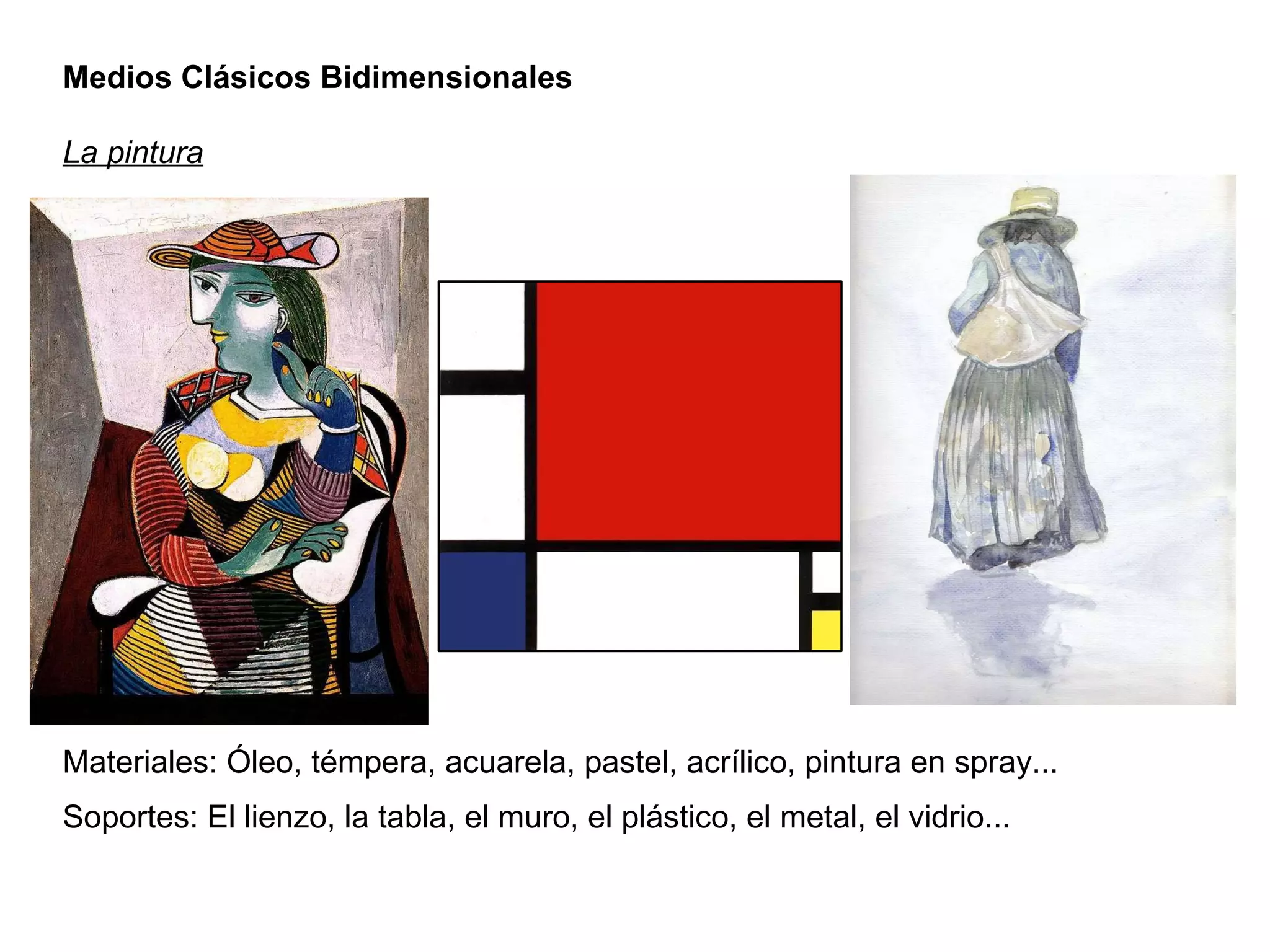 Medios Clásicos Bidimensionales La pintura Materiales: Óleo, témpera, acuarela, pastel, acrílico, pintura en spray... Soportes: El lienzo, la tabla, el muro, el plástico, el metal, el vidrio... 