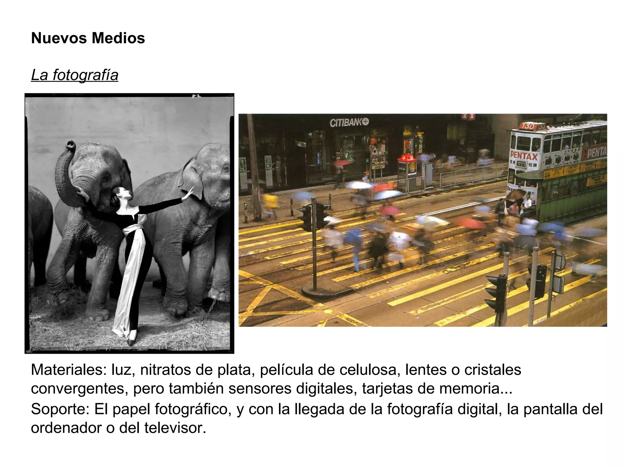 Nuevos Medios La fotografía Materiales: luz, nitratos de plata, película de celulosa, lentes o cristales convergentes, pero también sensores digitales, tarjetas de memoria... Soporte: El papel fotográfico, y con la llegada de la fotografía digital, la pantalla del ordenador o del televisor. 