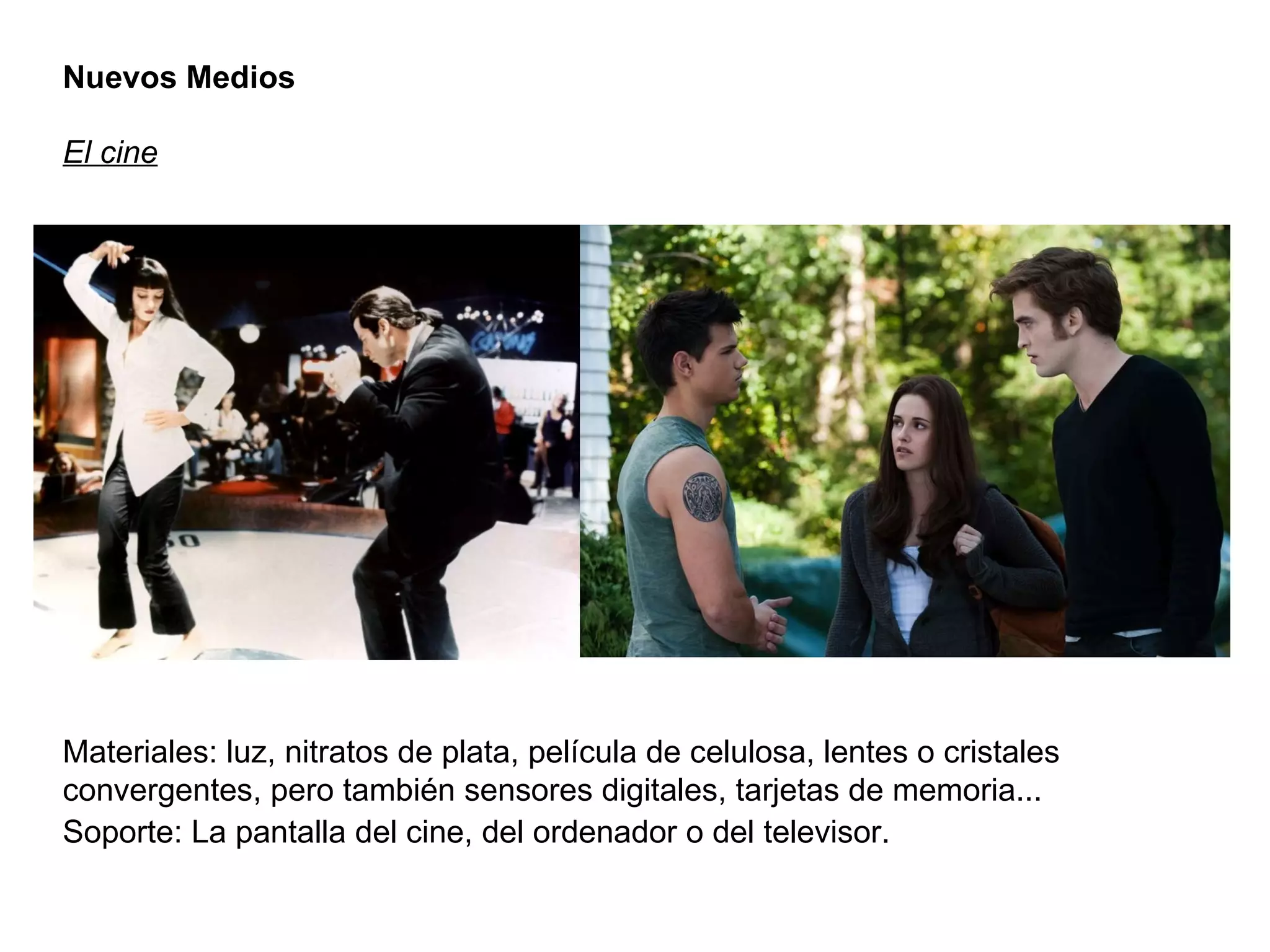 Nuevos Medios El cine Materiales: luz, nitratos de plata, película de celulosa, lentes o cristales convergentes, pero también sensores digitales, tarjetas de memoria... Soporte: La pantalla del cine, del ordenador o del televisor. 