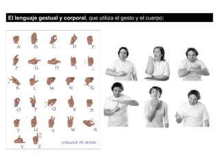El lenguaje gestual y corporal , que utiliza el gesto y el cuerpo: 