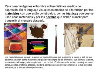 Para crear imágenes el hombre utiliza distintos medios de expresión. En el lenguaje visual esos medios se diferencian por ...