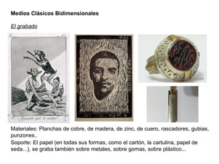 Medios Clásicos Bidimensionales El grabado Materiales: Planchas de cobre, de madera, de zinc, de cuero, rascadores, gubias...