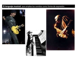 El lenguaje musical , que emplea los sonidos como forma de expresión: 