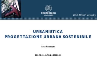 URBANISTICA
PROGETTAZIONE URBANA SOSTENIBILE
Luca Marescotti
DOI: 10.13140/RG.2.1.4504.0400
2015-2016 2° semestre
 