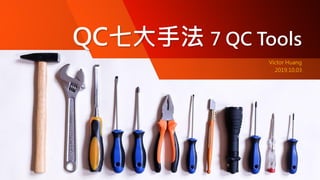 QC七大手法 7 QC Tools
Victor Huang
2019.10.03
 