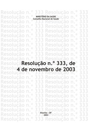 Resolução n.º 333, de
4 de novembro de 2003
MINISTÉRIO DA SAÚDE
Conselho Nacional de Saúde
Brasília – DF
2003
 