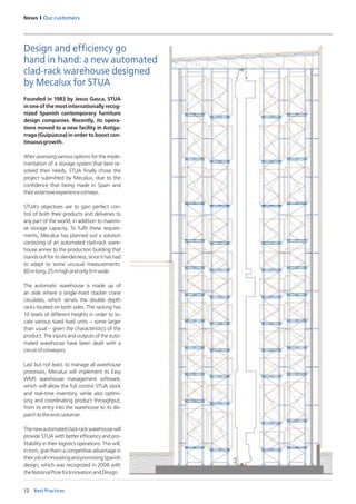 12
News I Our customers
Best Practices
Founded in 1983 by Jesus Gasca, STUA
in one of the most internationally recog-
nized  Spanish contemporary furniture
design companies. Recently, its opera-
tions moved to a new facility in Astiga-
rraga (Guipúzcoa) in order to boost con-
tinuousgrowth.
After assessing various options for the imple-
mentation of a storage system that best re-
solved their needs, STUA finally chose the
project submitted by Mecalux, due to the
confidence that being made in Spain and
theirextensiveexperienceconveys. 
STUA’s objectives are to gain perfect con-
trol of both their products and deliveries to
any part of the world, in addition to maximi-
se storage capacity. To fulfil these require-
ments, Mecalux has planned out a solution
consisting of an automated clad-rack ware-
house annex to the production building that
stands out for its slenderness, since it has had
to adapt to some unusual measurements:
80mlong,25mhighandonly9mwide. 
The automatic warehouse is made up of
an aisle where a single-mast stacker crane
circulates, which serves  the double depth
racks located on both sides. The racking has 
10 levels of different heights in order to lo-
cate various sized load units – some larger
than usual – given the characteristics of the
product. The inputs and outputs of the auto-
mated warehouse have been dealt with a
circuitofconveyors. 
Last but not least, to manage all warehouse
processes, Mecalux will implement its Easy
WMS warehouse management software,
which will allow the full control STUA stock
and real-time inventory, while also optimi-
sing and coordinating product throughput,
from its entry into the warehouse to its dis-
patchtotheendcustomer. 
Thenewautomatedclad-rackwarehousewill
provide STUA with better efficiency and pro-
fitability in their logistics operations. This will,
in turn, give them a competitive advantage in
theirjobof innovatingandpromotingSpanish
design, which was recognized in 2008 with
theNationalPrizeforInnovationandDesign.
Design and efficiency go
hand in hand: a new automated
clad-rack warehouse designed
by Mecalux for STUA
 