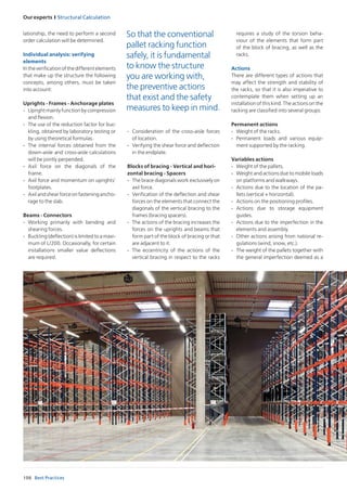 156
Our experts I Structural Calculation
Best Practices
lationship, the need to perform a second
order calculation will be determined.
Individual analysis: verifying
elements
Intheverificationofthedifferentelements
that make up the structure the following
concepts, among others, must be taken
into account:
Uprights - Frames - Anchorage plates
-	 Upright mainly function by compression
and flexion.
-	 The use of the reduction factor for buc-
kling, obtained by laboratory testing or
by using theoretical formulas.
-	 The internal forces obtained from the
down-aisle and cross-aisle calculations
will be jointly perpended.
-	 Axil force on the diagonals of the
frame.
-	 Axil force and momentum on uprights’
footplates.
-	 Axil and shear force on fastening ancho-
rage to the slab.
Beams - Connectors
-	 Working primarily with bending and
shearing forces.
-	 Buckling (deflection) is limited to a maxi-
mum of L/200. Occasionally, for certain
installations smaller value deflections
are required.
-	 Consideration of the cross-aisle forces
of location.
-	 Verifying the shear force and deflection
in the endplate.
Blocks of bracing - Vertical and hori-
zontal bracing - Spacers
-	 The brace diagonals work exclusively on
axil force.
-	 Verification of the deflection and shear
forces on the elements that connect the
diagonals of the vertical bracing to the
frames (bracing spacers).
-	 The actions of the bracing increases the
forces on the uprights and beams that
form part of the block of bracing or that
are adjacent to it.
-	 The eccentricity of the actions of the
vertical bracing in respect to the racks
So that the conventional
pallet racking function
safely, it is fundamental
to know the structure
you are working with,
the preventive actions
that exist and the safety
measures to keep in mind.
requires a study of the torsion beha-
viour of the elements that form part
of the block of bracing, as well as the
racks.
Actions
There are different types of actions that
may affect the strength and stability of
the racks, so that it is also imperative to
contemplate them when setting up an
installation of this kind. The actions on the
racking are classified into several groups:
Permanent actions
-	 Weight of the racks.
-	 Permanent loads and various equip-
ment supported by the racking.
Variables actions
-	 Weight of the pallets.
-	 Weight and actions due to mobile loads
on platforms and walkways.
- 	Actions due to the location of the pa-
llets (vertical + horizontal).
-	 Actions on the positioning profiles.
-	 Actions due to storage equipment
guides.
-	 Actions due to the imperfection in the
elements and assembly.
-	 Other actions arising from national re-
gulations (wind, snow, etc.).
-	 The weight of the pallets together with
the general imperfection deemed as a
 