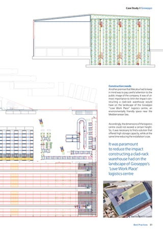 31Best Practices
Case Study I Gioseppo
3
2
1
Constructionneeds
AnotherpremisethatMecaluxhadtokeep
in mind was to pay careful attention to the
public image of the company. It was of ut-
most importance to limit the impact con-
structing a clad-rack warehouse would
have on the landscape of the Gioseppo
“Love Work Place” logistics centre, an
environmentally friendly space near the
MediterraneanSea.
Accordingly,thedimensionsofthelogistics
centre could not exceed a certain height.
So, it was necessary to find a solution that
offered high storage capacity, while at the
sametimereducingtheinstallation’ssize.
It was paramount
to reduce the impact
constructing a clad-rack
warehouse had on the
landscape of Gioseppo’s
‘Love Work Place’
logistics centre
Mapdata©2015*Google
 