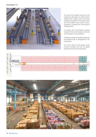 46 Best Practices
Case study I Ypê
The input of the pallets that go into the
warehouse takes place via three stations
readied with a gauge control and input
checkpoint equipment. This space is locat-
ed in the reception dock area for incom-
ing goods, occupying one of the sides of
thewarehouse.
A conveyor with accumulation capacity
transports them to the header, where the
mainconveyorcircuitsareplaced.
Alargepercentageofthepalletsthatleave
the warehouse do so designated for the
pickingarea.
As of now, there are five groups of live
channels outfitted and one for pallets
placedonthefloorofthewarehouse.
Groupofpickingchannels
 