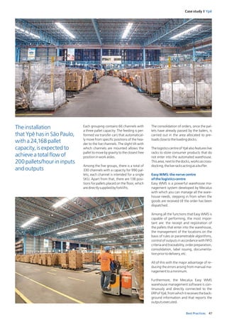 47Best Practices
Case study I Ypê
Each grouping contains 66 channels with
a three pallet capacity. The feeding is per-
formed via transfer cars that automatical-
ly move from specific positions of the hea-
der to the live channels. The slight tilt with
which channels are mounted allows the
pallet to move by gravity to the closest free
positioninworkaisles.
Among the five groups, there is a total of
330 channels with a capacity for 990 pal-
lets; each channel is intended for a single
SKU. Apart from that, there are 138 posi-
tions for pallets placed on the floor, which
aredirectlysuppliedbyforklifts.
The consolidation of orders, once the pal­
lets have already passed by the balers, is
carried out in the area allocated to pre-
loadsclosetotheloadingdocks.
The logistics centre of Ypê also features live
racks to store consumer products that do
not enter into the automated warehouse.
Thisarea,nexttothedocks,worksascross-
docking,theliveracksactingasabuffer.
Easy WMS: the nerve centre
of the logistics centre
Easy WMS is a powerful warehouse ma-
nagement system developed by Mecalux
with which you can manage all the ware-
house needs, stepping in from when the
goods are received till the order has been
dispatched.
Among all the functions that Easy WMS is
capable of performing, the most impor-
tant are: the receipt and registration of
the pallets that enter into the warehouse,
the management of the locations on the
basis of rules or parametrable algorithms,
control of outputs in accordance with FIFO
criteria and traceability, order preparation,
consolidation, label issuing, documenta-
tionpriortodelivery,etc.
All of this with the major advantage of re-
ducing the errors arising from manual ma-
nagementtoaminimum.
Furthermore, the Mecalux Easy WMS
warehouse management software is con-
tinuously and directly connected to the
ERPofYpê,fromwhichitreceivestheback-
ground information and that reports the
outputsexecuted.
The installation
that Ypê has in São Paulo,
with a 24,168 pallet
capacity, is expected to
achieve a total flow of
200 pallets/hour in inputs
and outputs
 