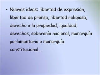 • Nuevas ideas: libertad de expresión,
libertad de prensa, libertad religiosa,
derecho a la propiedad, igualdad,
derechos, soberanía nacional, monarquía
parlamentaria o monarquía
constitucional…
 