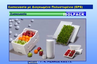 Γ. Κ. ΡΙΖΑΚΟΣ Α.Β.Ε.Τ.Ε.
Συσκευασία με Διογκωμένο Πολυστυρένιο (Συσκευασία με Διογκωμένο Πολυστυρένιο (EPS)EPS)
ΣυσκευασίαΣυσκευασία ISOLPACK
®
 