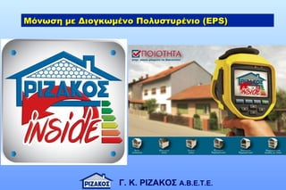 Γ. Κ. ΡΙΖΑΚΟΣ Α.Β.Ε.Τ.Ε.
Μόνωση με Διογκωμένο Πολυστυρένιο (ΕPS)Μόνωση με Διογκωμένο Πολυστυρένιο (ΕPS)
 