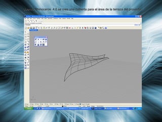 Usando Rhinoceros  4.0 se crea una cubierta para el área de la terraza del proyecto. 
