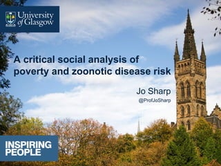 A critical social analysis of
poverty and zoonotic disease risk
Jo Sharp
@ProfJoSharp
 