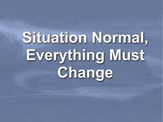 Situation Normal,
    Everything Must
         Change

Leading Edge Forum   March 2011
 
