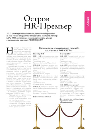 остров




                                                                                                                             Outside
                           HR-Премьер
21-22 сентября специалисты по управлению персоналом
со всей России отправятся в плаванье по выставке Trainings
EXPO 2010, которая, как обычно, состоится в Москве,
в выставочном комплексе “ЭКСПОЦЕНТР”.




н                                                  Расписание «показов» на стенде
            есмотря на традиционное
            место и время, в этом году
            посетителей выставки ждет                  компании FORMATTA:
            много всего необычного.
                                          21 сентября 2010                         22 сентября 2010
В бурном море тренинговых и консал-
тинговых услуг появились целые архи-      10.30 - 11.30 настольные деловые игры    10.30-11.30 “рационализируй это”, или
пелаги (обучения и развития, консал-      как инструмент развития и оценки пер-    как создать в компании культуру инно-
тинговых решений, e-learning и другие),   сонала.                                  ваций.
а акже отдельные острова — обособлен-     премьерный показ.                        премьерный показ.
ные стенды компаний — лидеров тре-        В ролях: а. салтыкова, т. Барановская.   В главной роли: м. Балакшин.
нингового рынка.                          12.30-13.30 «удержаться в седле»: осо-   12.30-13.30 “служить бы рад, прислужи-
   один из таких “островов” — остров      бенности работы с компетенциями          ваться тошно”: возможности и барье-
hr-премьер от консалтинговой компа-       персонала в эпоху «демографического      ры развития клиентоориентированной
нии ForMat ta. название острова не        седла»                                   установки.
случайное: ForMat ta впервые будет        премьерный показ.                        премьерный показ.
участвовать в выставке trainings expo     В ролях: р. иванов, н. прахт.            В главной роли: и. Безменова.
и расценивает это как премьеру.
   «для нас участие в выставке — первый   14.30-15.30 Вызовы времени и новые       14.30-15.30 дистанционная оценка пер-
большой “выход в люди”, мы еще ни разу    форматы развития персонала (клип-        сонала силами руководителей, или “Вес
не показывали себя рынку так целостно     курсы, com’in конференции, edutaint-     имеет значение”.
и объемно, — объясняет партнер компа-     ment).                                   премьерный показ.
нии ирина Безменова. — отсюда ро-         премьерный показ.                        В ролях: н. долгов, н. прахт.
дился образ премьеры, который и опре-     В главной роли: и. Безменова.            16.00-18.00 Мировая премьера!
делил концепцию нашего стенда – она       16.30-17.30 настольные деловые игры      деловая игра для профессионалов
будет построена вокруг идеи премьеры      как инструмент развития и оценки пер-    в сфере hr и t&D — “hr-регата 2010”.
со всеми полагающимися атрибутами».       сонала.                                  режиссер-постановщик: и. Безменова.
   В частности, посетителей острова       дополнительный показ.                    В ролях: посетители и участники выстав-
компании ForMat ta ждут:                  В ролях: а. салтыкова, т. Барановская.   ки trainings expo 2010. место проведе-
  •	 “премьерные” и “дополнитель-                                                  ния игры — открытая площадка “Бриз
     ные” показы презентаций.             Вход на все показы свободный.            удачи”.
  •	 уютное “фойе” для обмена опы-
                                                                                   Для участия в игре необходимо зареги-
     том и впечатлениями.
                                                                                   стрироваться заранее.
  •	 полный “бар” оригинальных кон-
                                                                                   Участие бесплатное.
     салтинговых продуктов, многие
     из которых можно будет попро-
     бовать прямо на месте.




                                                                                                                       5
 
