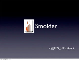 Smolder


                   - @JEEN_LEE ( silex )


	    	    	 
 