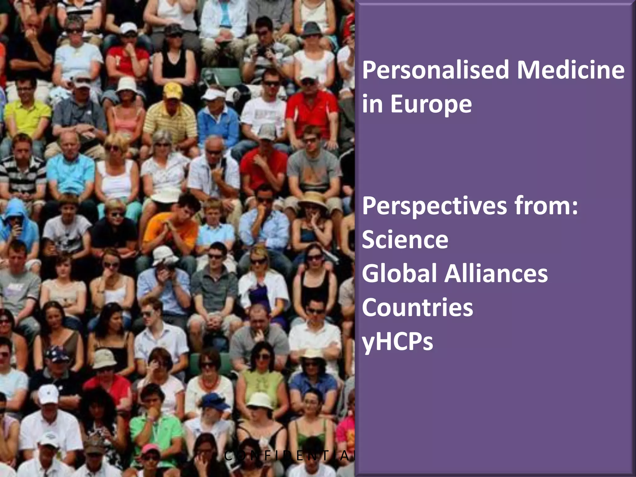 C O N F I D E N T I A L 
Personalised Medicine in Europe 
Perspectives from: Science 
Global Alliances 
Countries 
yHCPs 
 