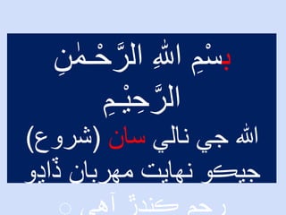 ‫ب‬‫الر‬ ِ ‫ه‬‫اّٰلل‬ ِ‫م‬ْ‫س‬ِ‫ن‬ ٰ‫ـم‬ْ‫ح‬
ِ‫ْـم‬‫ي‬ ِ‫ح‬‫الر‬
‫نالي‬ ‫جي‬ ‫هللا‬‫سان‬(‫شروع‬)
‫ڏاڍو‬ ‫مهربان‬ ‫نهايت‬ ‫جيڪو‬
 