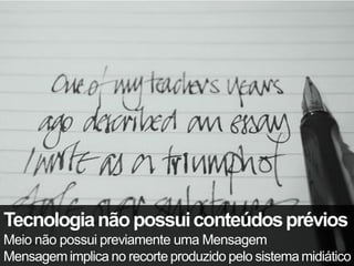 Tecnologia não possui conteúdos prévios
Meio não possui previamente uma Mensagem
Mensagem implica no recorte produzido pelo sistema midiático
 