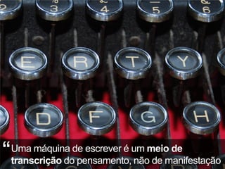 “   Uma máquina de escrever é um meio de
    transcrição do pensamento, não de manifestação
 