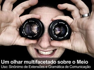 Um olhar multifacetado sobre o Meio
Uso: Sinônimo de Extensões e Gramática de Comunicação
 