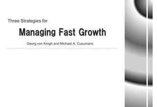 Three Strategies for

     Managing Fast Growth
         Georg von Krogh and Michael A. Cusumano
 