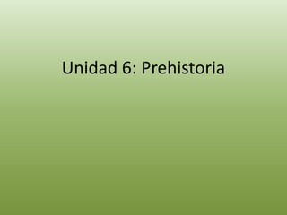 Unidad 6: Prehistoria
 