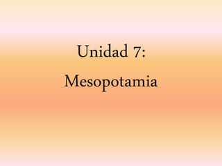 Unidad 7:
Mesopotamia
 