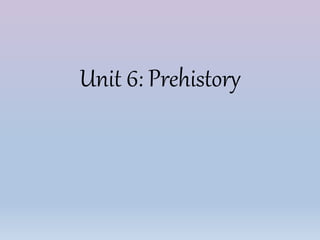 Unit 6: Prehistory
 