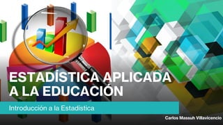 ESTADÍSTICA APLICADA
A LA EDUCACIÓN
Introducción a la Estadística
Carlos Massuh Villavicencio
 