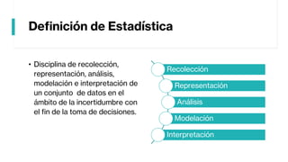 Definición de Estadística
• Disciplina de recolección,
representación, análisis,
modelación e interpretación de
un conjunt...