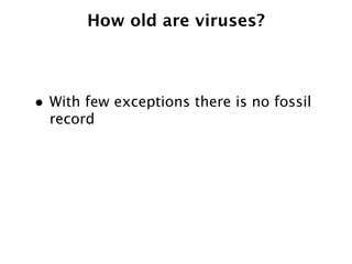How old are viruses?



• With few exceptions there is no fossil
  record
 