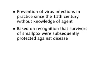 • Prevention of virus infections in
  practice since the 11th century
  without knowledge of agent
• Based on recognition that survivors
  of smallpox were subsequently
  protected against disease
 