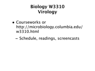 Biology W3310
           Virology

• Courseworks or
 http://microbiology.columbia.edu/
 w3310.html
 - Schedule, readings, screencasts
 