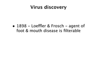 Virus discovery



• 1898 - Loeffler & Frosch - agent of
  foot & mouth disease is ﬁlterable
 